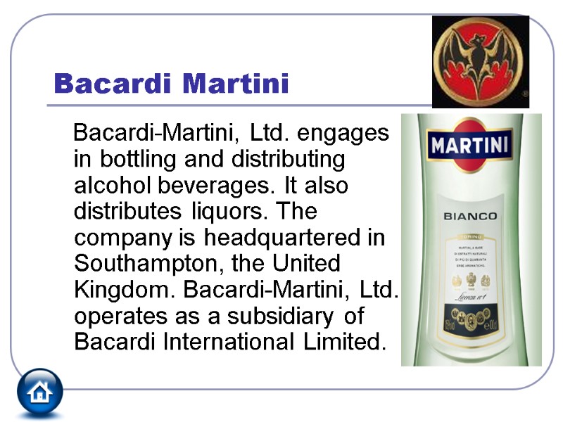 Bacardi Martini    Bacardi-Martini, Ltd. engages in bottling and distributing alcohol beverages.